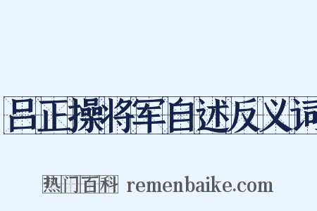 吕正操将军自述反义词是什么意思的图片